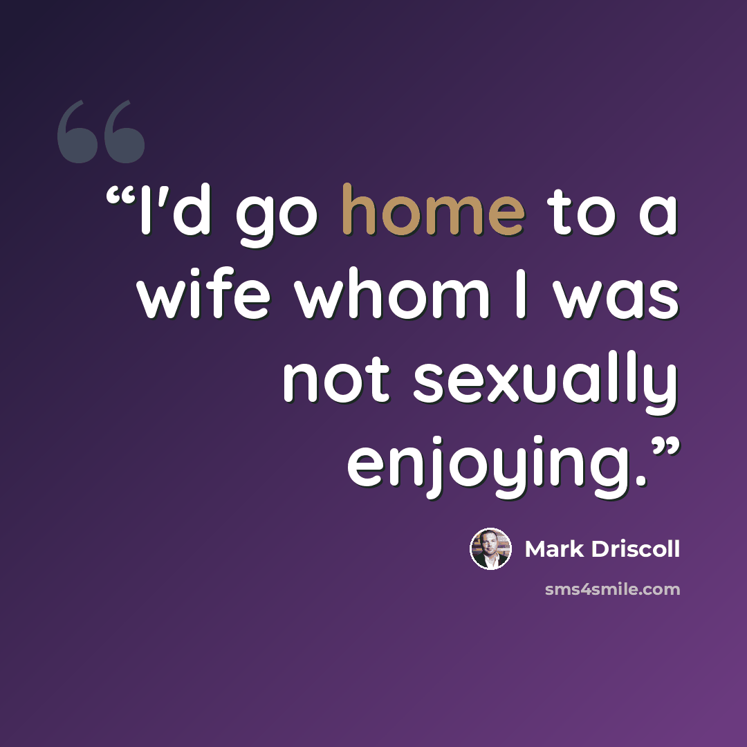 “I'd go home to a wife whom I was not sexually enjoying.” quote by Mark Driscoll
