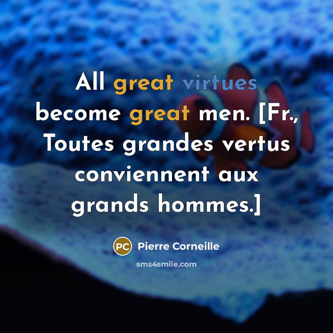 “All great virtues become great men. [Fr., Toutes grandes vertus conviennent aux grands hommes.]” quote by Pierre Corneille