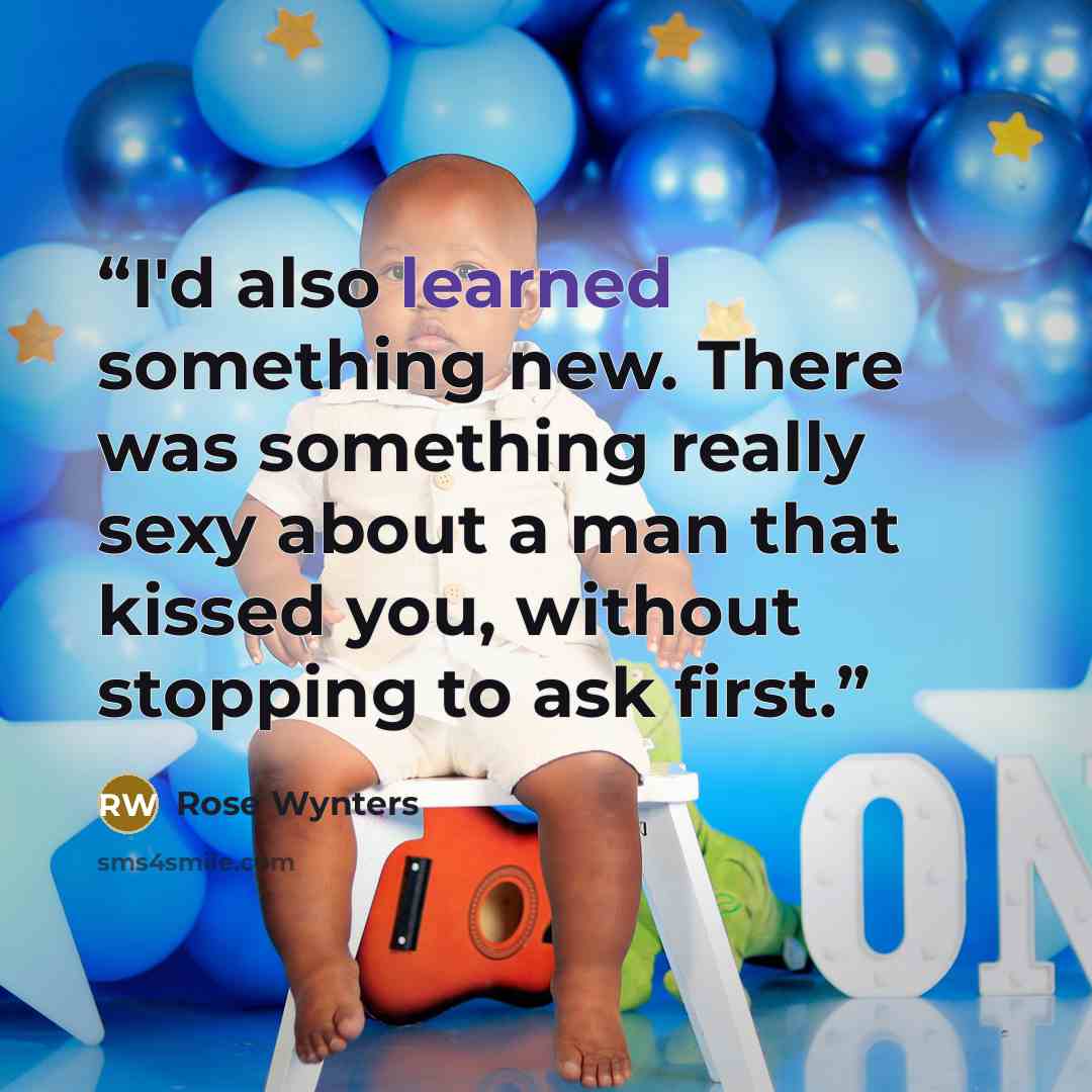 “I'd also learned something new. There was something really sexy about a man that kissed you, without stopping to ask first.” quote by Rose Wynters
