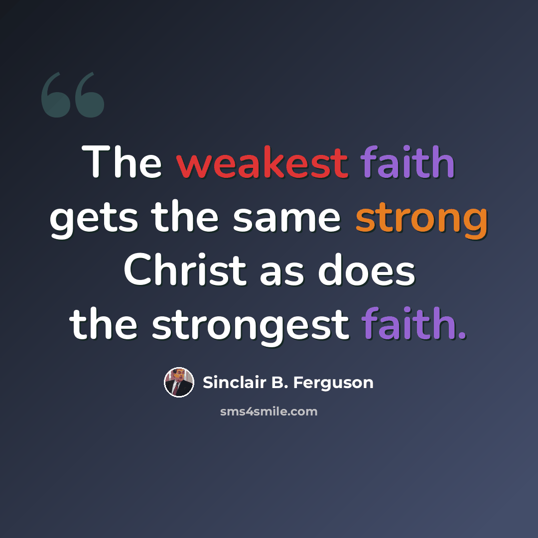 “The weakest faith gets the same strong Christ as does the strongest faith.” quote by Sinclair B. Ferguson