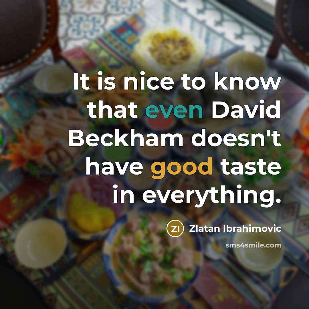 “It is nice to know that even David Beckham doesn't have good taste in everything.” quote by Zlatan Ibrahimovic