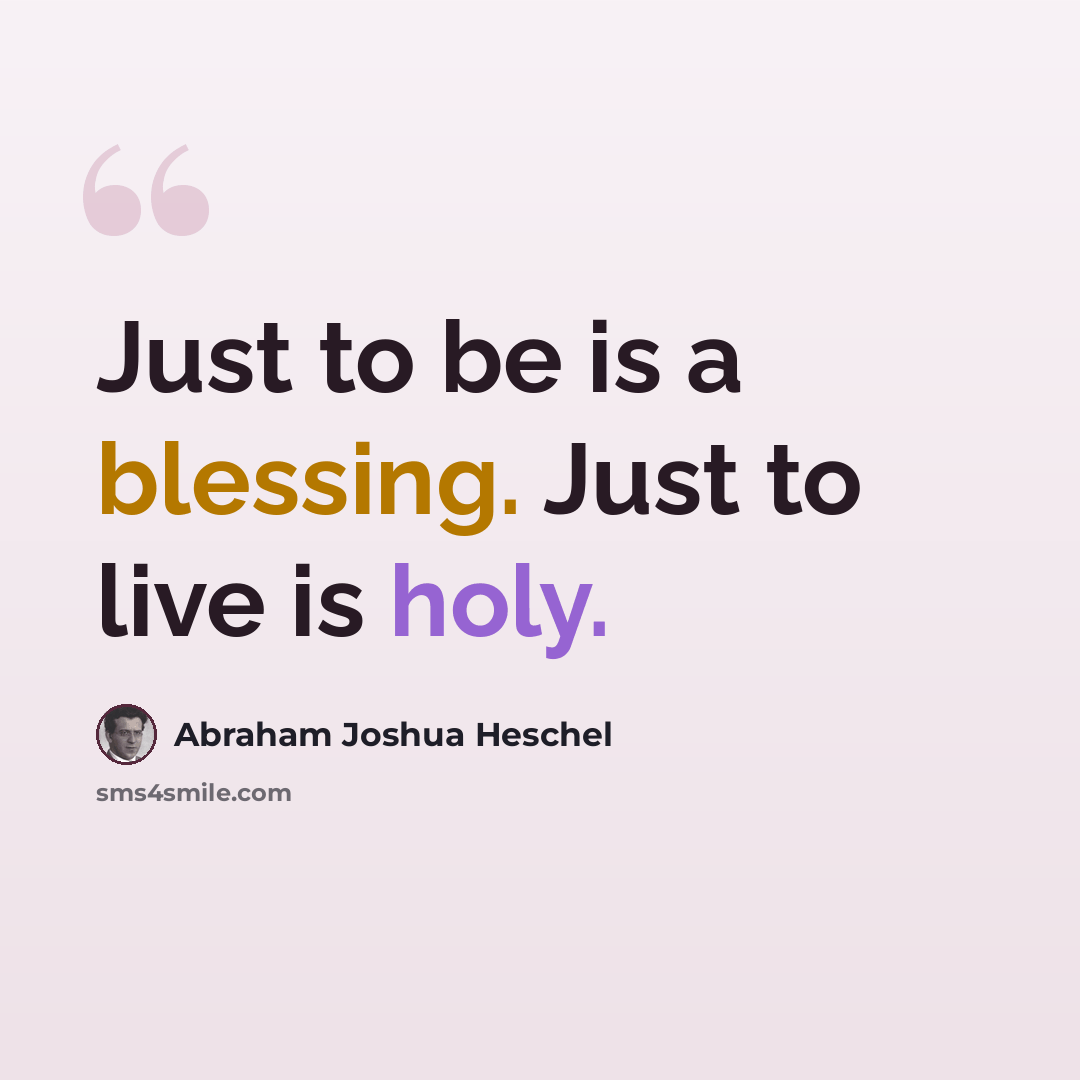 “Just to be is a blessing. Just to live is holy.” quote by Abraham Joshua Heschel