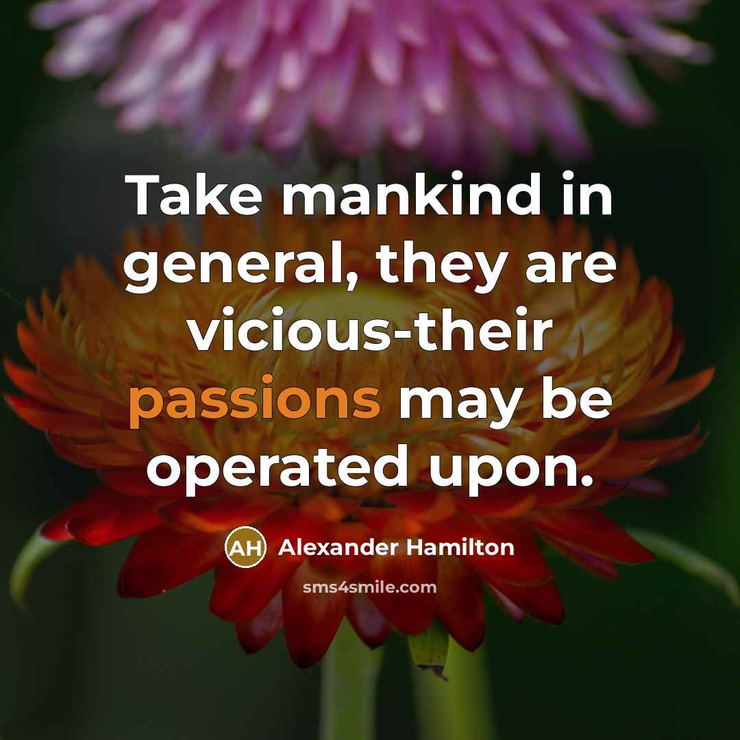 “Take mankind in general, they are vicious-their passions may be operated upon.” quote by Alexander Hamilton