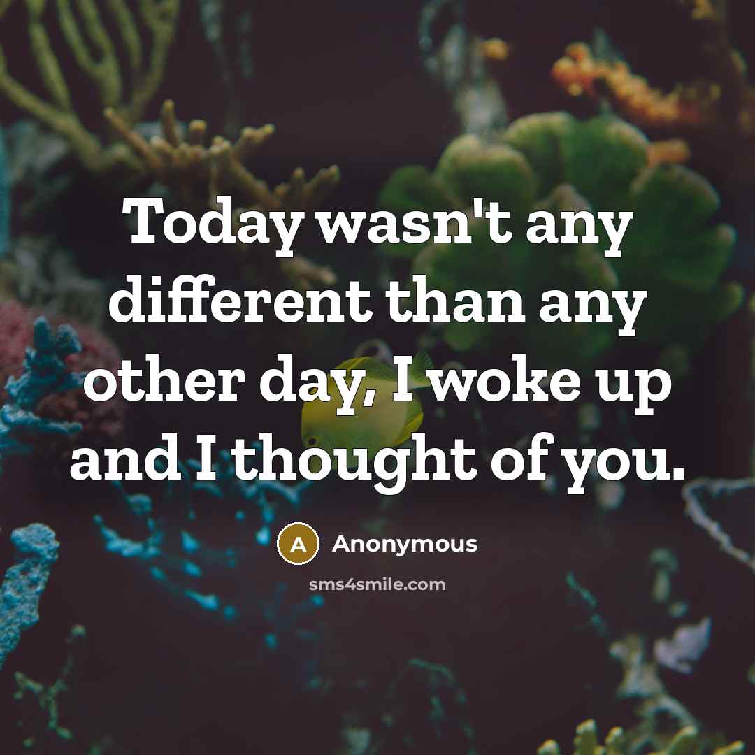 “Today wasn't any different than any other day, I woke up and I thought of you.” quote by Anonymous