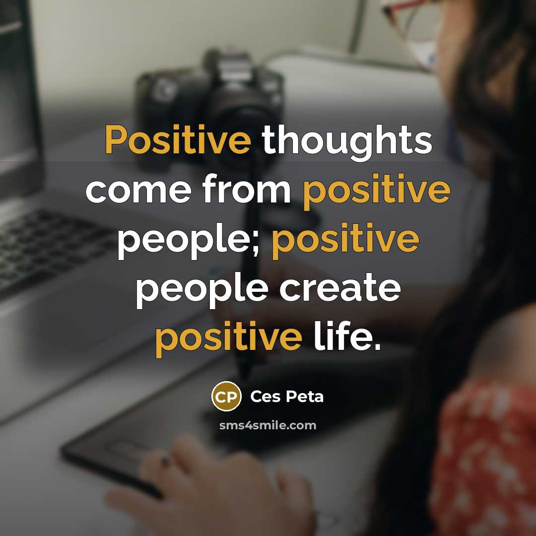 “Positive thoughts come from positive people; positive people create positive life.” quote by Ces Peta