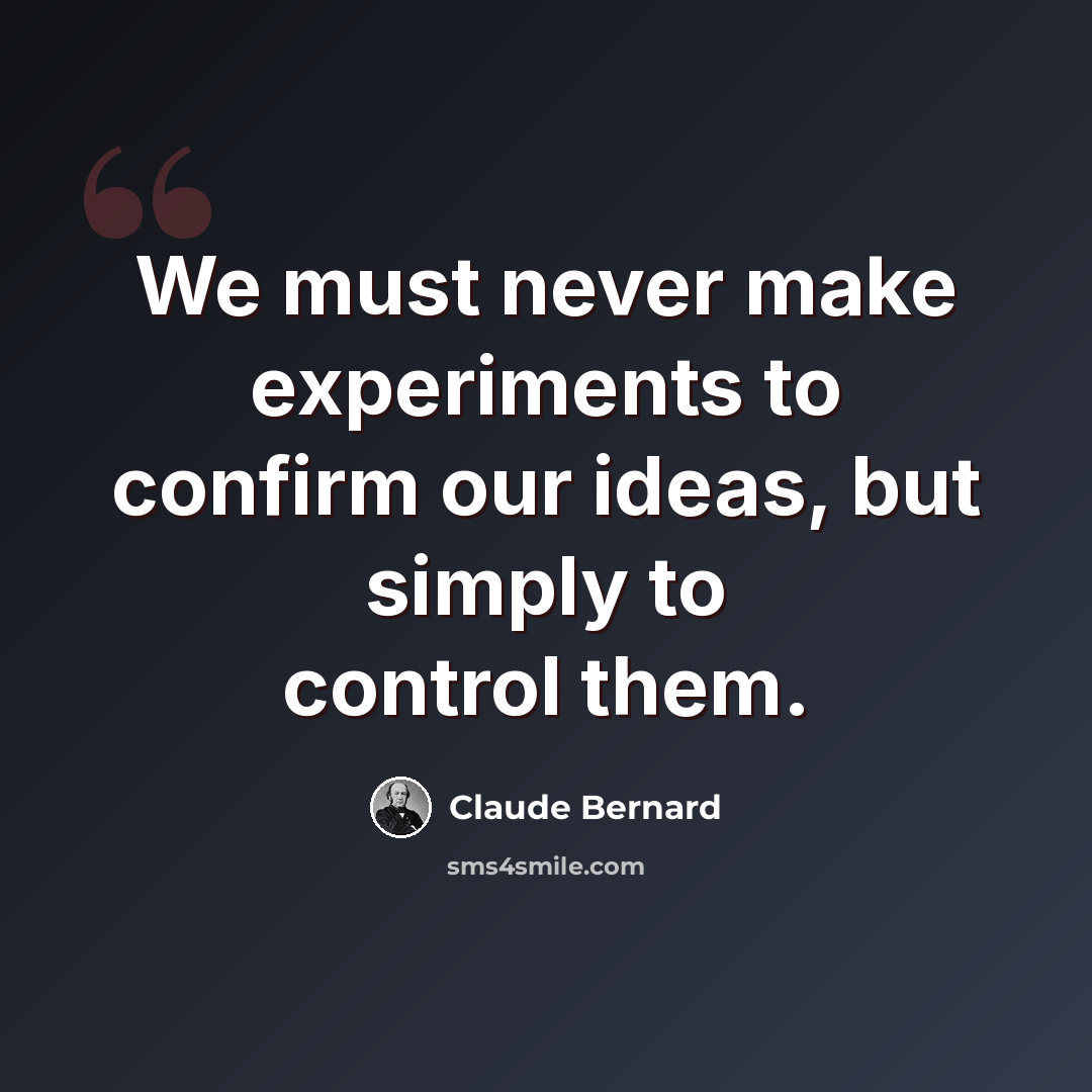 “We must never make experiments to confirm our ideas, but simply to control them.” quote by Claude Bernard