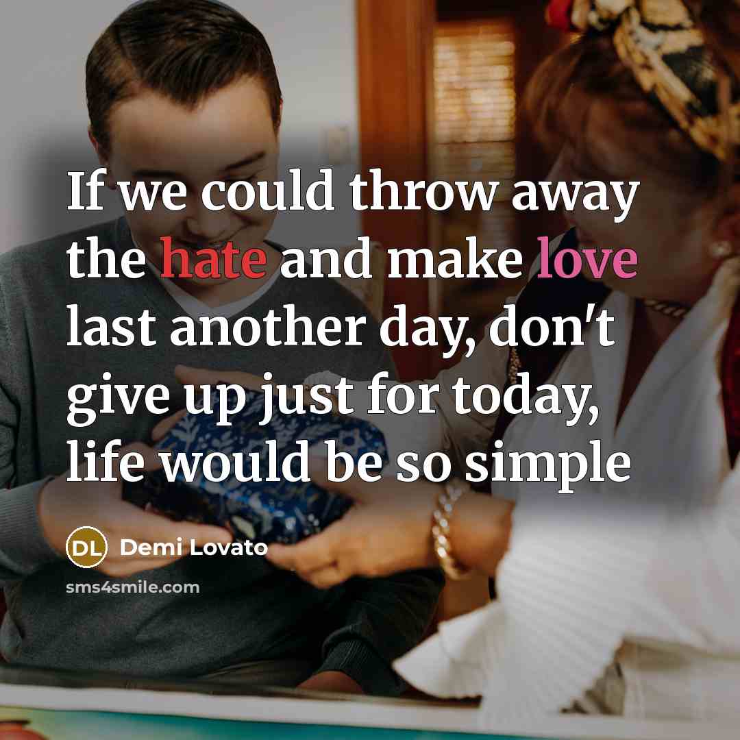 “If we could throw away the hate and make love last another day, don't give up just for today, life would be so simple” quote by Demi Lovato
