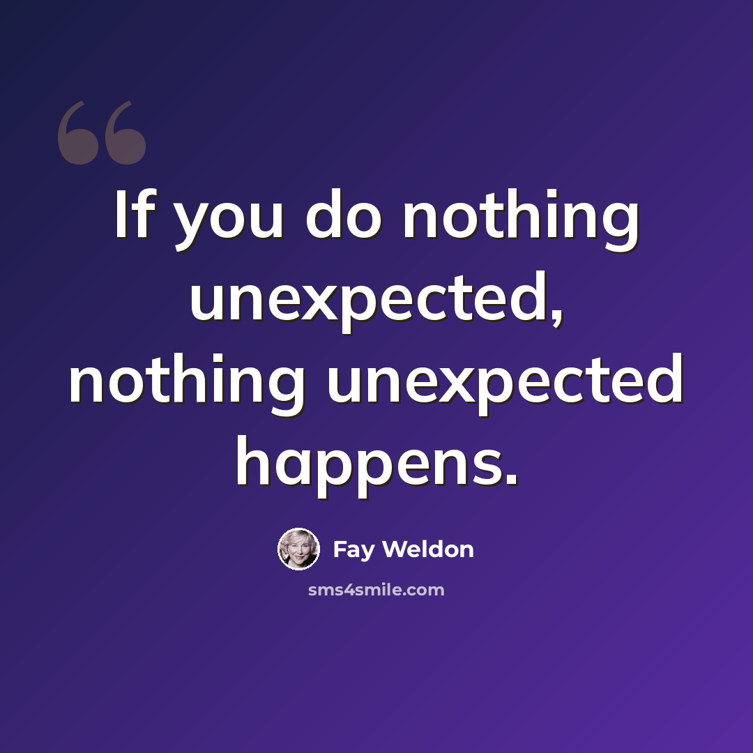 “If you do nothing unexpected, nothing unexpected happens.” quote by Fay Weldon
