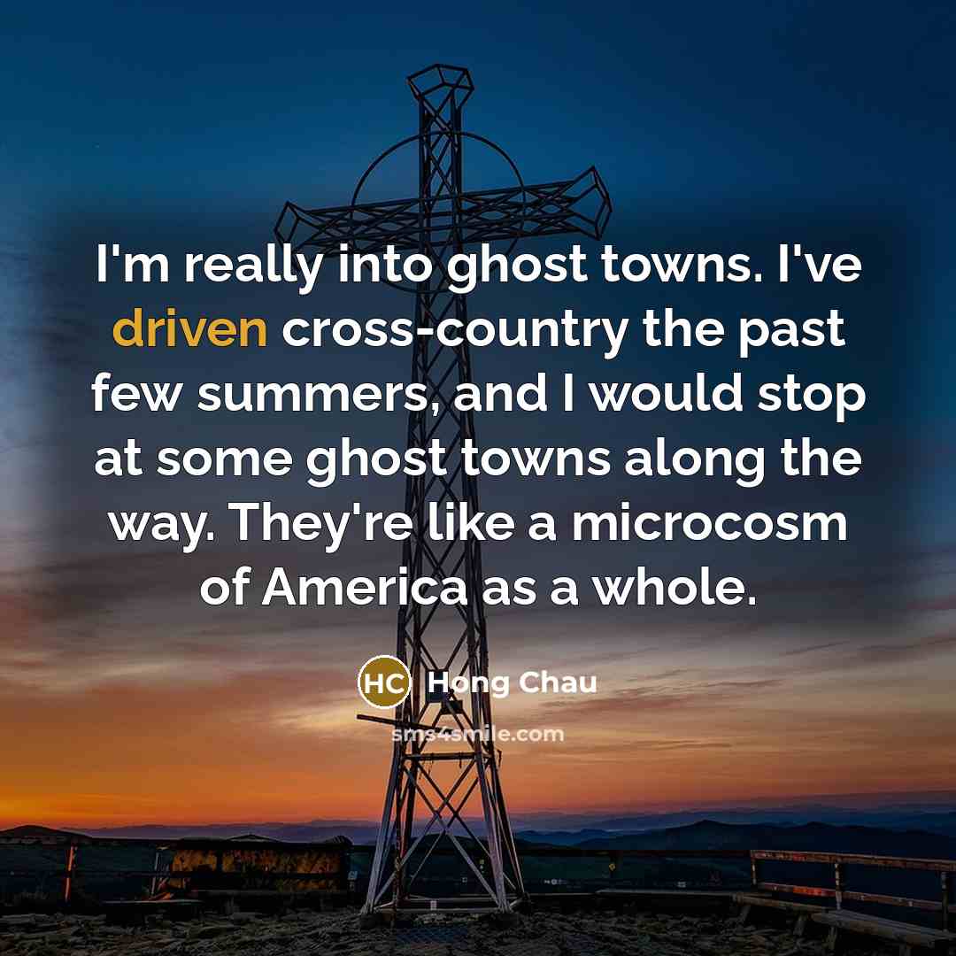 “I'm really into ghost towns. I've driven cross-country the past few summers, and I would stop at some ghost towns along the way. They're like a microcosm of America as a whole.” quote by Hong Chau