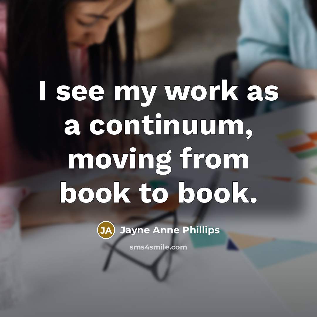 “I see my work as a continuum, moving from book to book.” quote by Jayne Anne Phillips