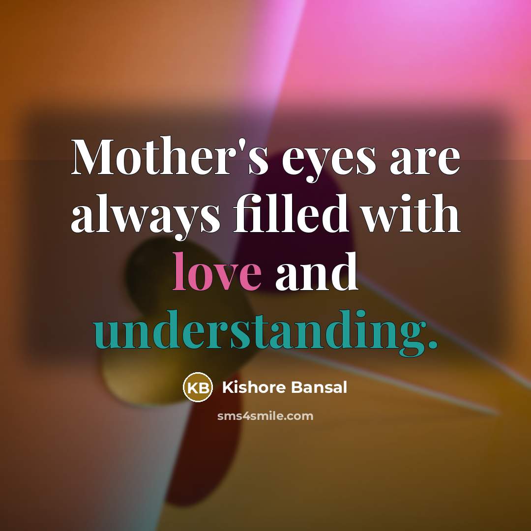 “Mother's eyes are always filled with love and understanding.” quote by Kishore Bansal