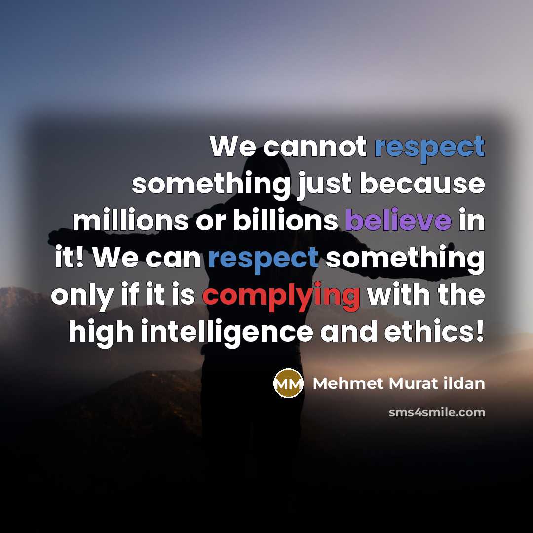 “We cannot respect something just because millions or billions believe in it! We can respect something only if it is complying with the high intelligence and ethics!” quote by Mehmet Murat Ildan