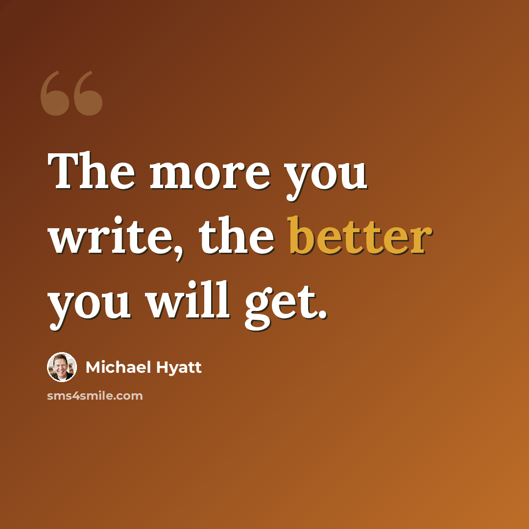 “The more you write, the better you will get.” quote by Michael Hyatt