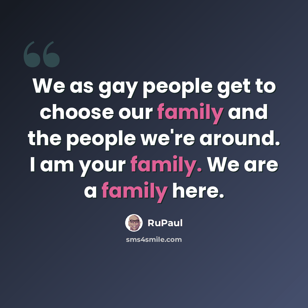 “We as gay people get to choose our family and the people we're around. I am your family. We are a family here.” quote by RuPaul