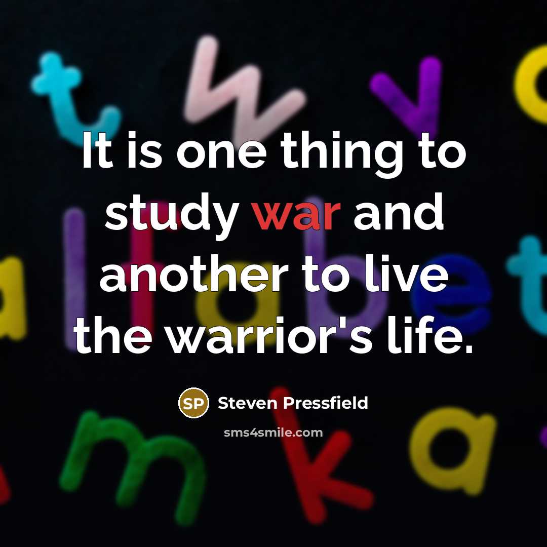 “It is one thing to study war and another to live the warrior's life.” quote by Steven Pressfield