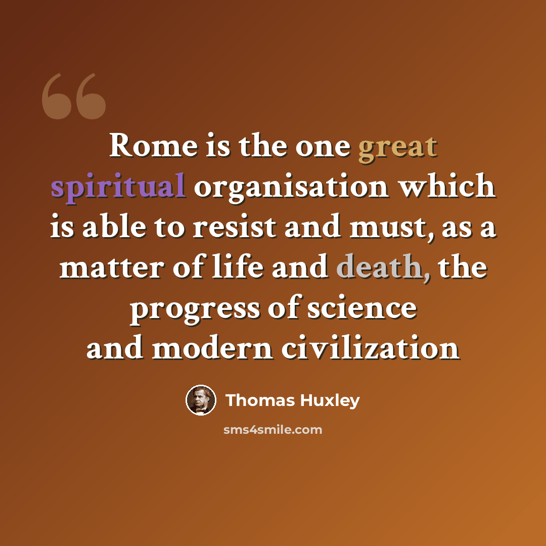 “Rome is the one great spiritual organisation which is able to resist and must, as a matter of life and death, the progress of science and modern civilization” quote by Thomas Huxley