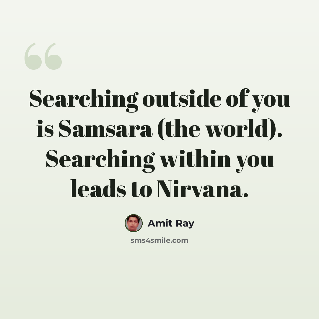 “Searching outside of you is Samsara (the world). Searching within you leads to Nirvana.” quote by Amit Ray