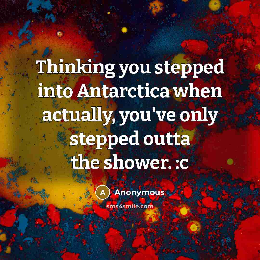 “Thinking you stepped into Antarctica when actually, you've only stepped outta the shower. :c” quote by Anonymous