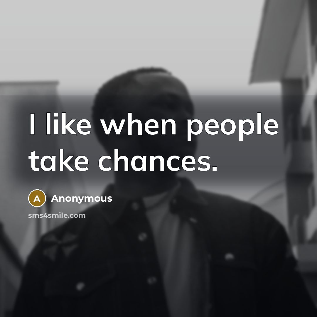 “I like when people take chances.” quote by Anonymous