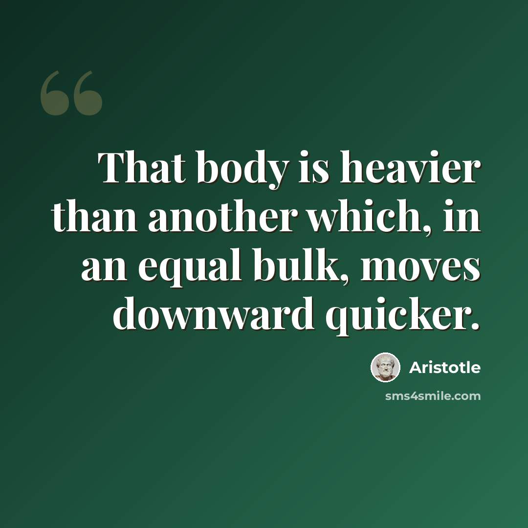 “That body is heavier than another which, in an equal bulk, moves downward quicker.” quote by Aristotle