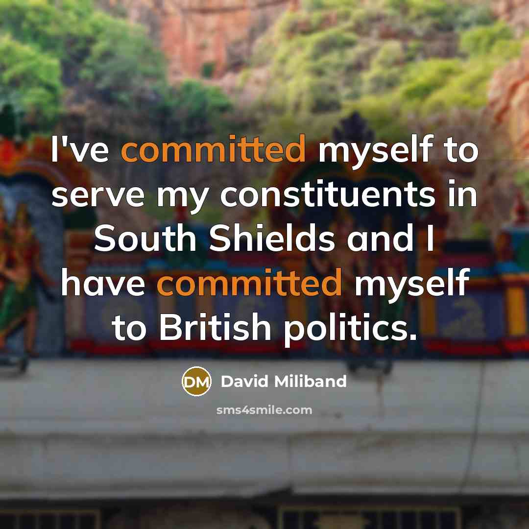 “I've committed myself to serve my constituents in South Shields and I have committed myself to British politics.” quote by David Miliband