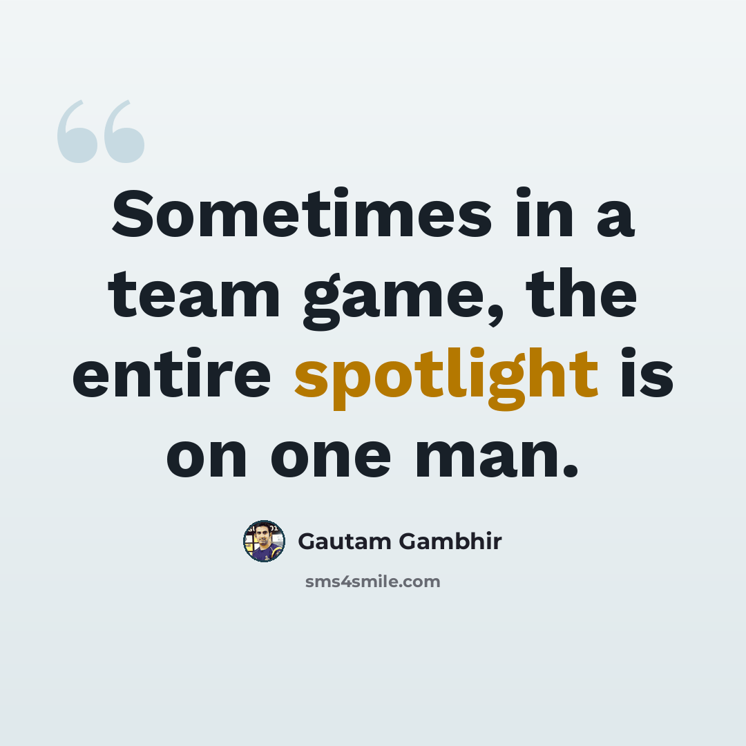 “Sometimes in a team game, the entire spotlight is on one man.” quote by Gautam Gambhir