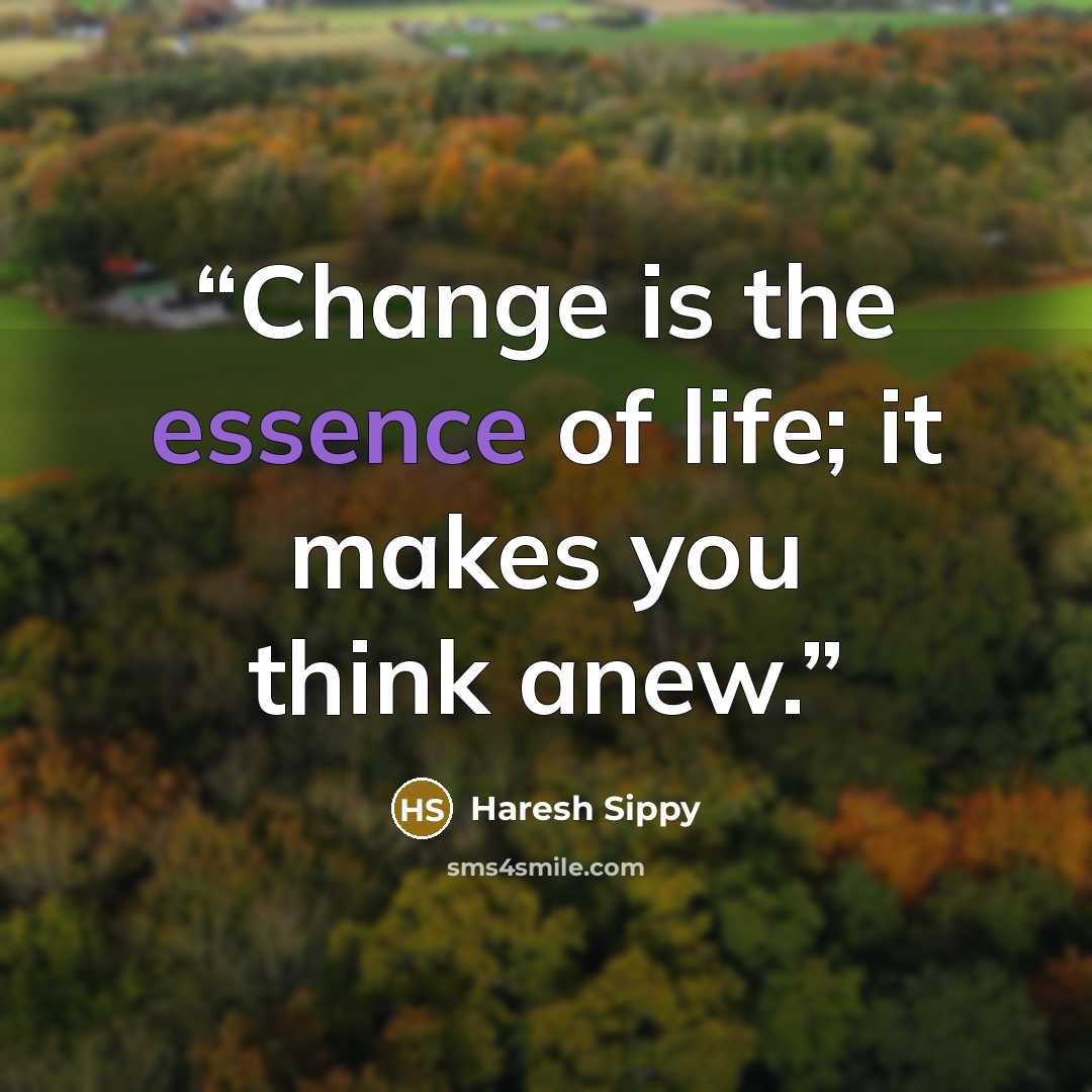 “Change is the essence of life; it makes you think anew.” quote by Haresh Sippy