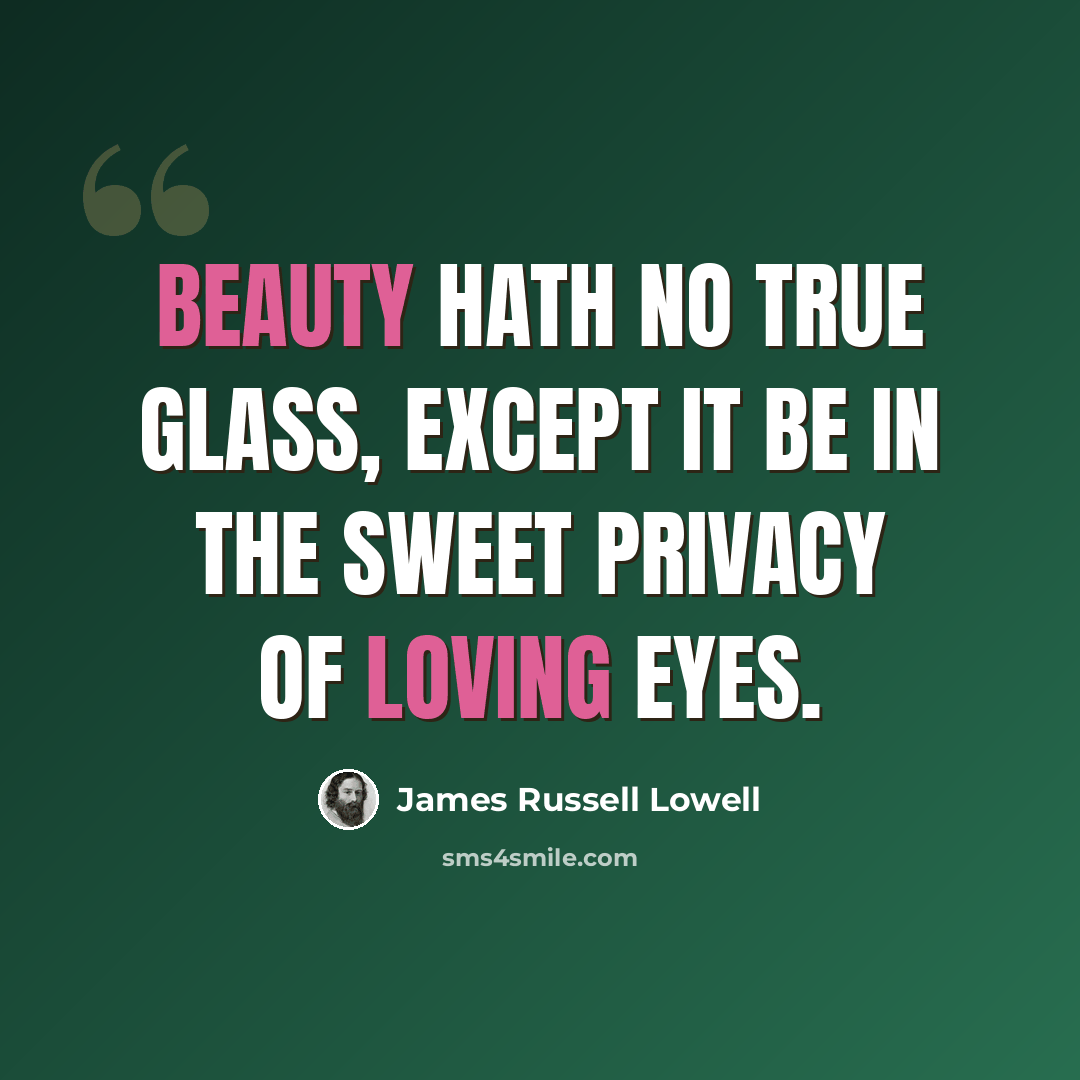 “Beauty hath no true glass, except it be in the sweet privacy of loving eyes.” quote by James Russell Lowell