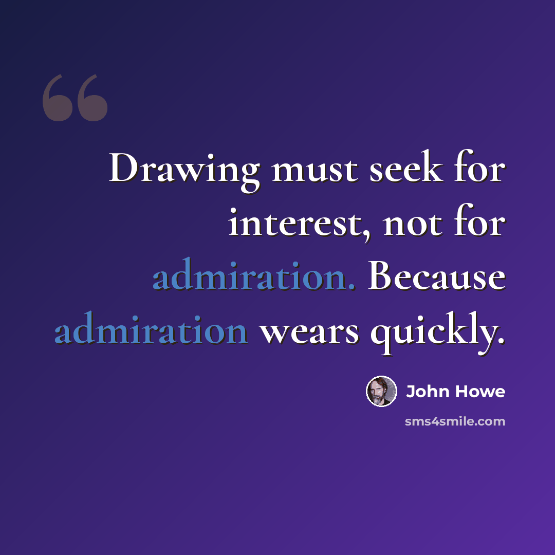 “Drawing must seek for interest, not for admiration. Because admiration wears quickly.” quote by John Howe