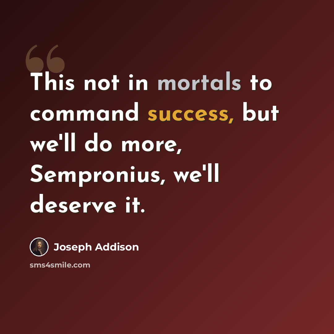 “This not in mortals to command success, but we'll do more, Sempronius, we'll deserve it.” quote by Joseph Addison