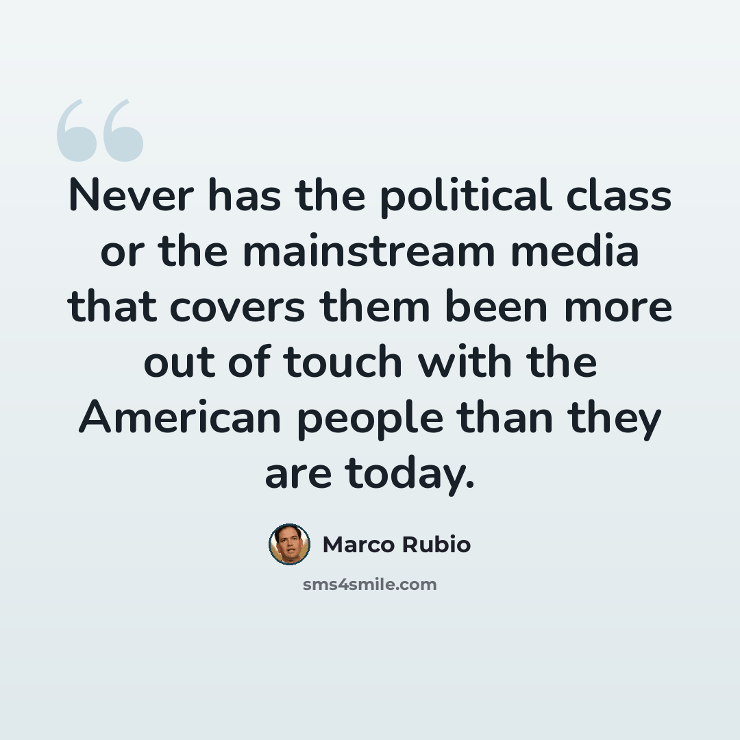 “Never has the political class or the mainstream media that covers them been more out of touch with the American people than they are today.” quote by Marco Rubio