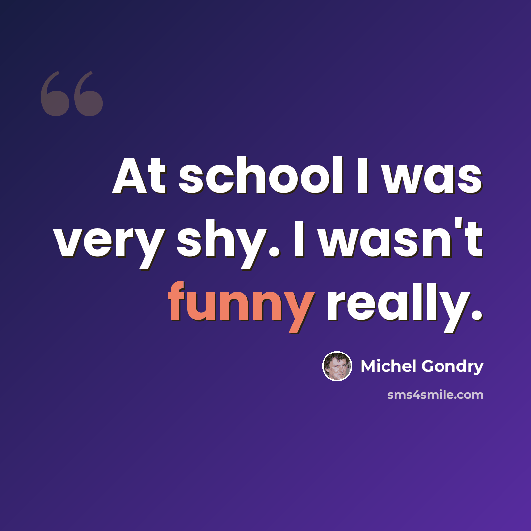 “At school I was very shy. I wasn't funny really.” quote by Michel Gondry