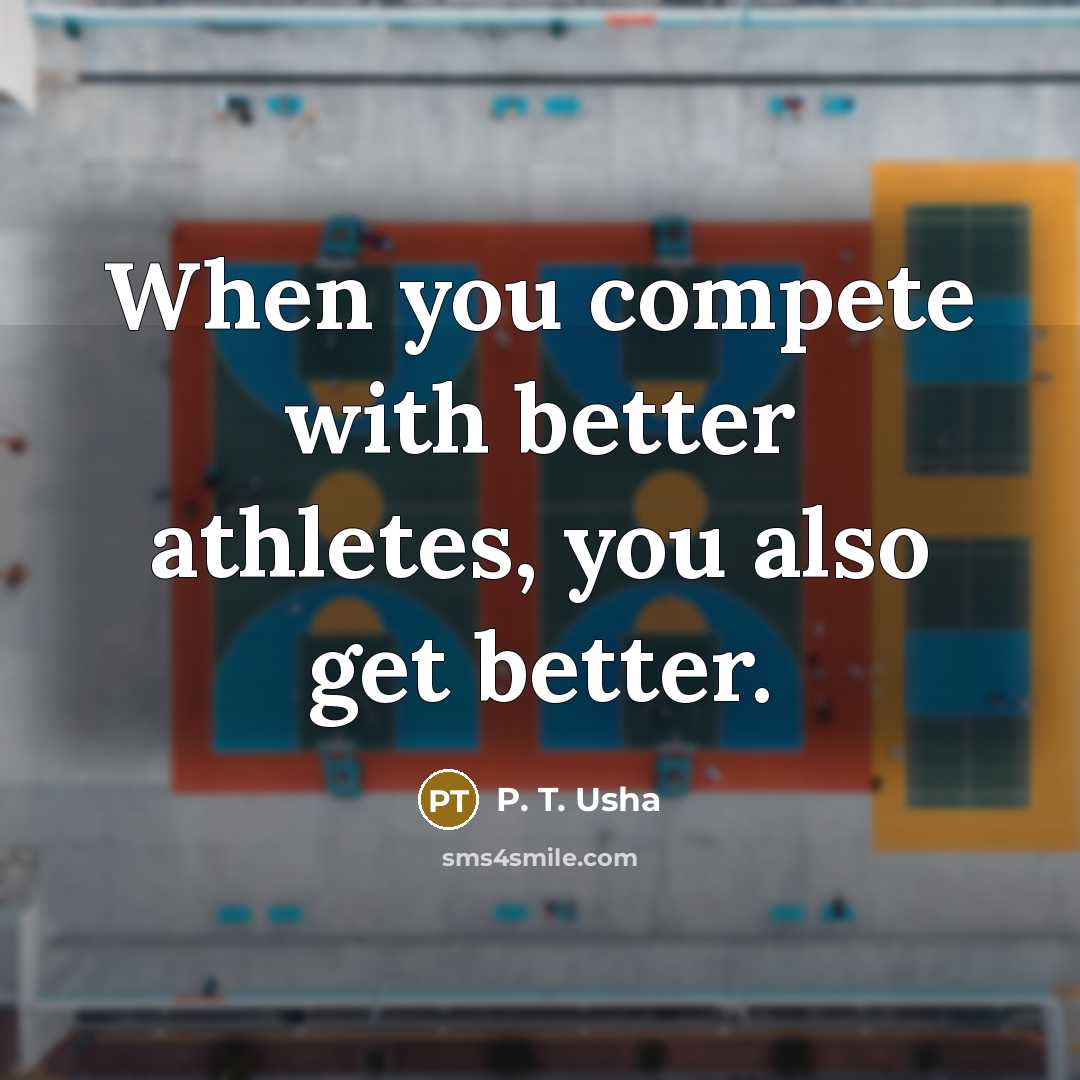 “When you compete with better athletes, you also get better.” quote by P. T. Usha