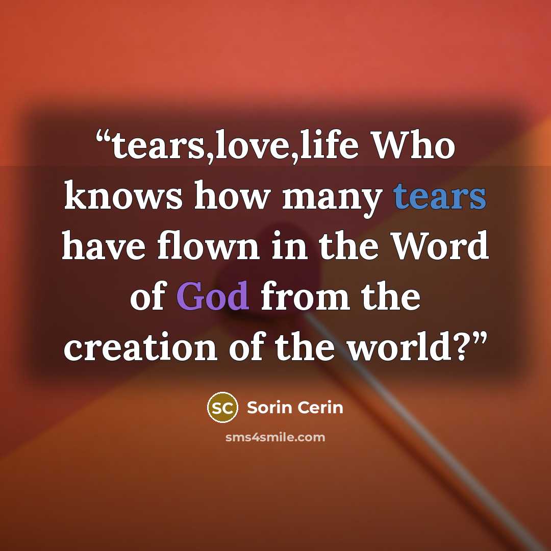 “tears,love,life Who knows how many tears have flown in the Word of God from the creation of the world?” quote by Sorin Cerin
