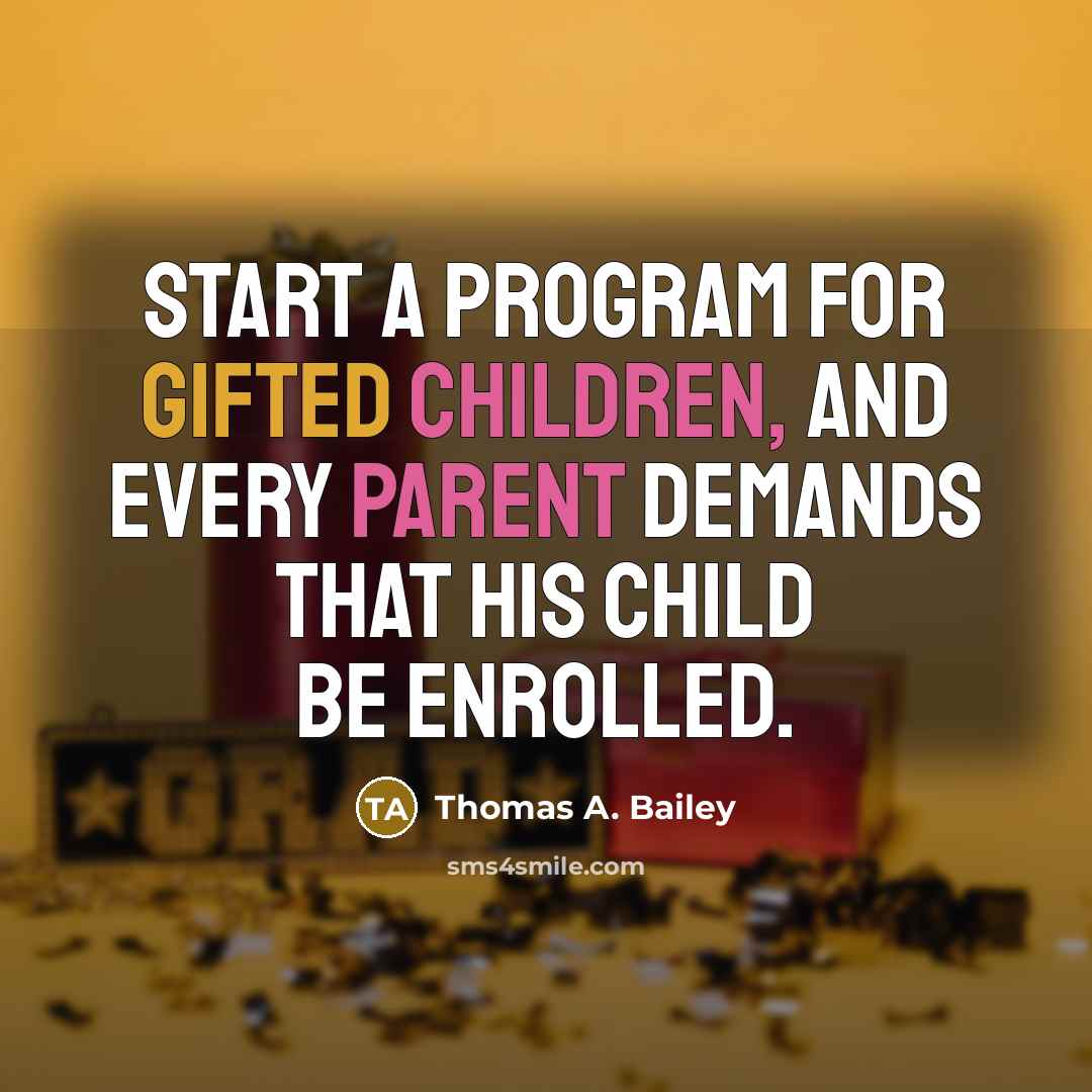 “Start a program for gifted children, and every parent demands that his child be enrolled.” quote by Thomas A. Bailey