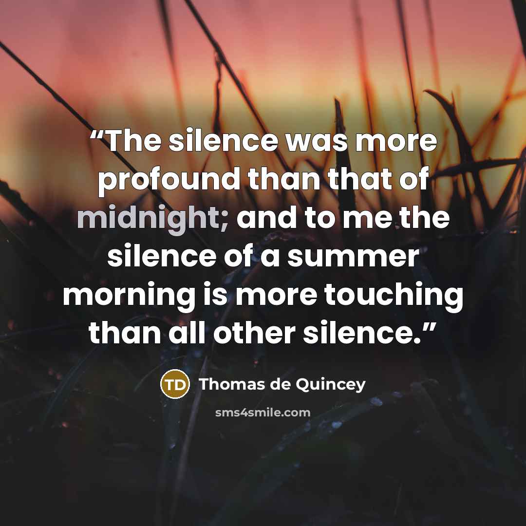 “The silence was more profound than that of midnight; and to me the silence of a summer morning is more touching than all other silence.” quote by Thomas de Quincey