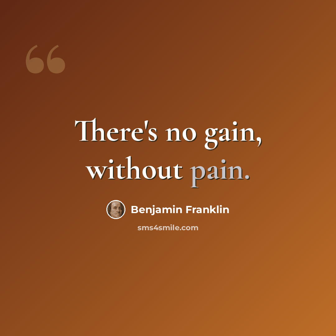 “There's no gain, without pain.” quote by Benjamin Franklin