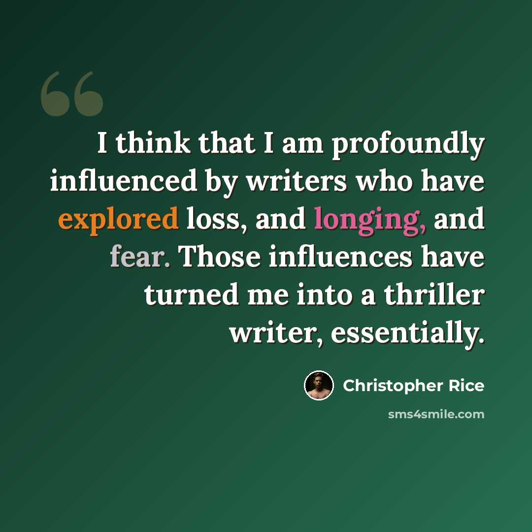 “I think that I am profoundly influenced by writers who have explored loss, and longing, and fear. Those influences have turned me into a thriller writer, essentially.” quote by Christopher Rice