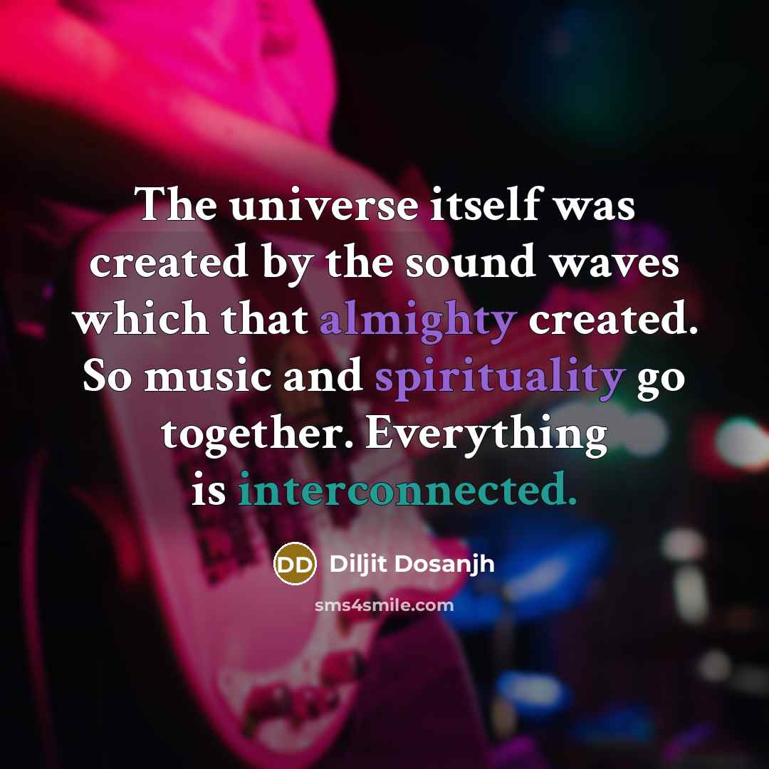 “The universe itself was created by the sound waves which that almighty created. So music and spirituality go together. Everything is interconnected.” quote by Diljit Dosanjh