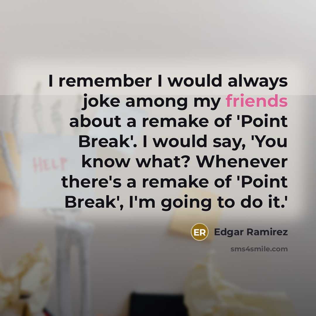 “I remember I would always joke among my friends about a remake of 'Point Break'. I would say, 'You know what? Whenever there's a remake of 'Point Break', I'm going to do it.'” quote by Edgar Ramirez