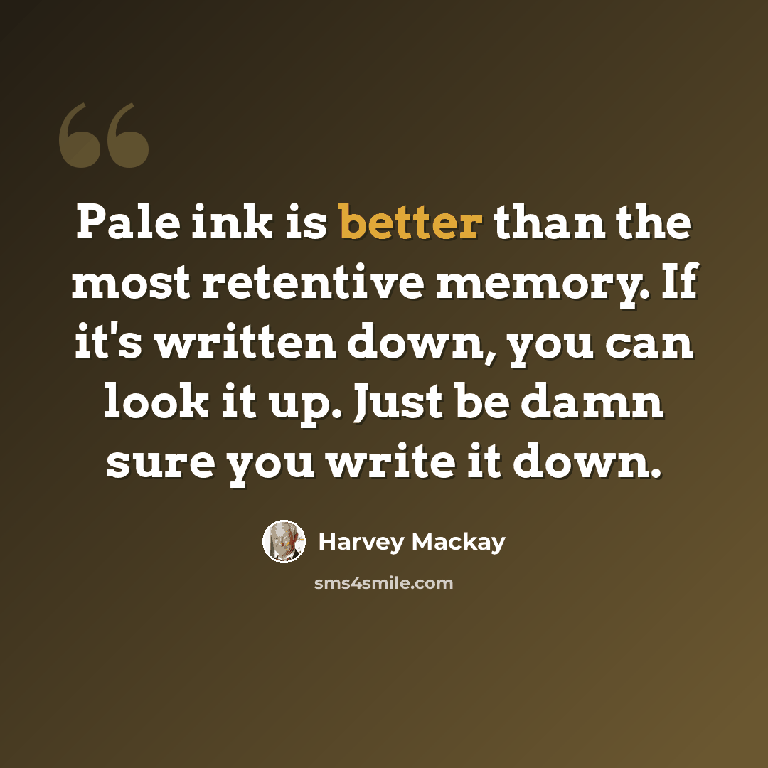 “Pale ink is better than the most retentive memory. If it's written down, you can look it up. Just be damn sure you write it down.” quote by Harvey Mackay