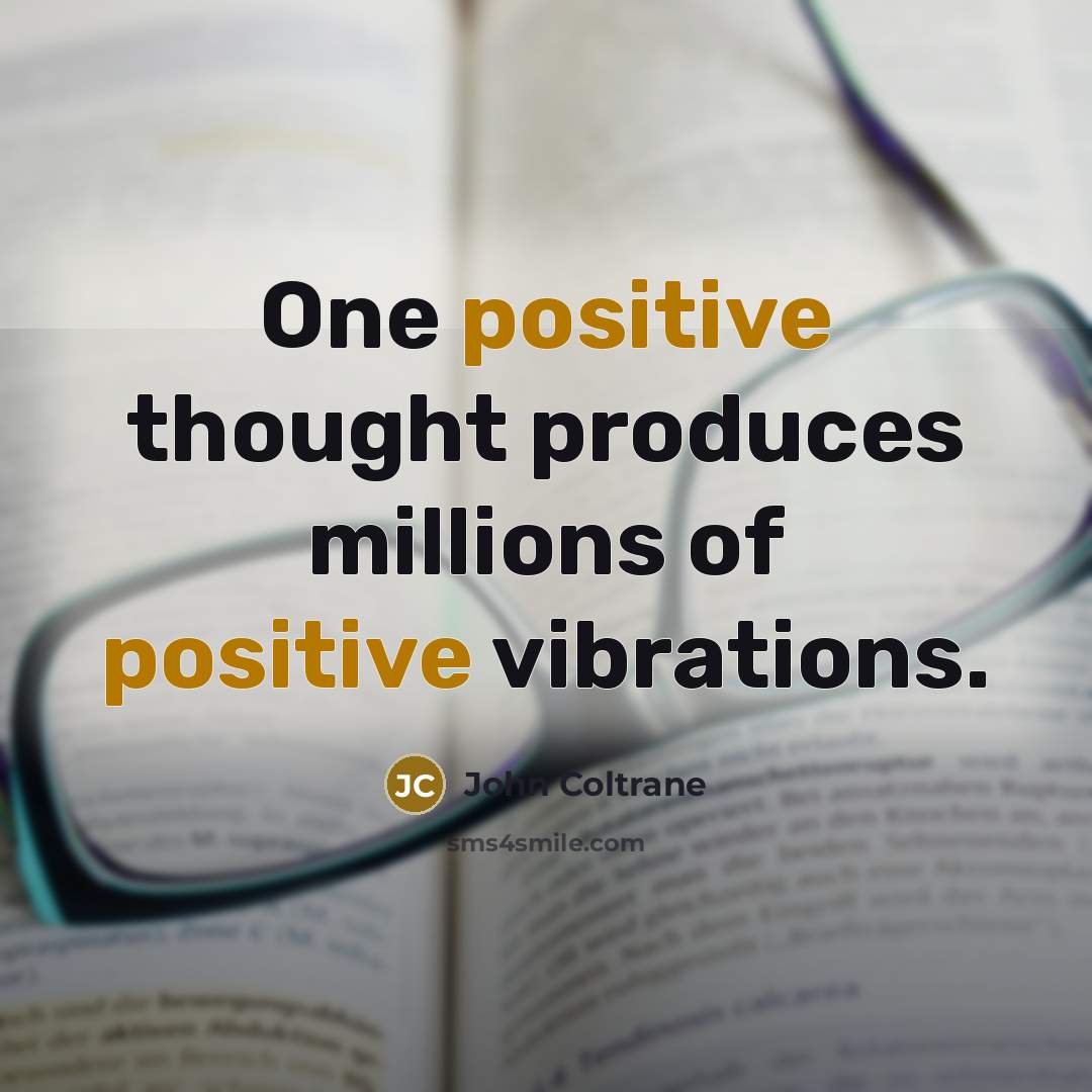 “One positive thought produces millions of positive vibrations.” quote by John Coltrane