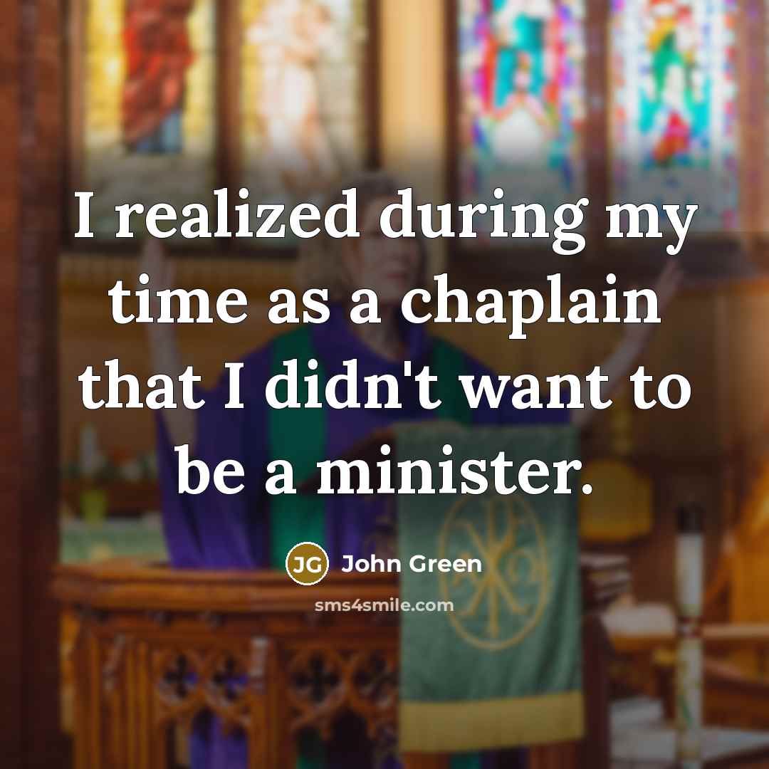 “I realized during my time as a chaplain that I didn't want to be a minister.” quote by John Green