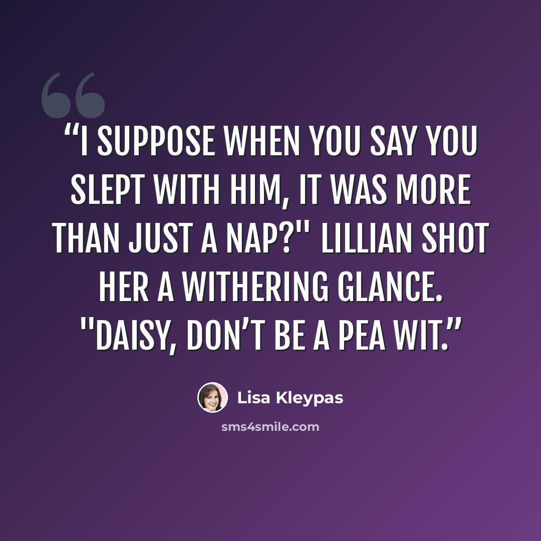 “I suppose when you say you slept with him, it was more than just a nap?" Lillian shot her a withering glance. "Daisy, don’t be a pea wit.” quote by Lisa Kleypas