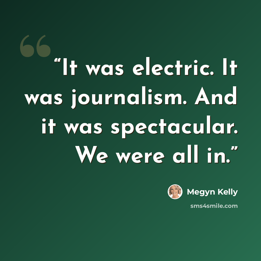 “It was electric. It was journalism. And it was spectacular. We were all in.” quote by Megyn Kelly
