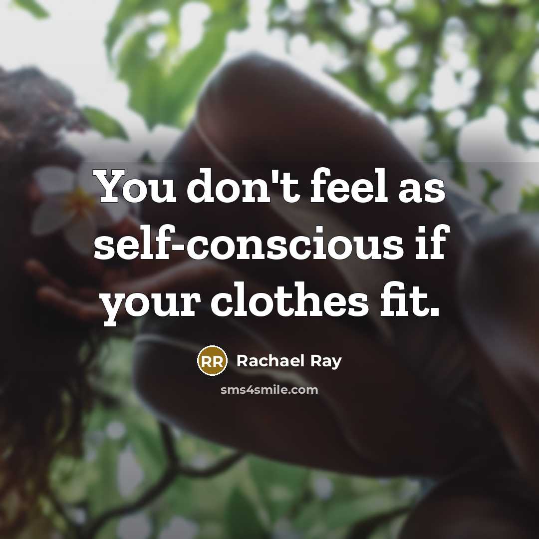 “You don't feel as self-conscious if your clothes fit.” quote by Rachael Ray