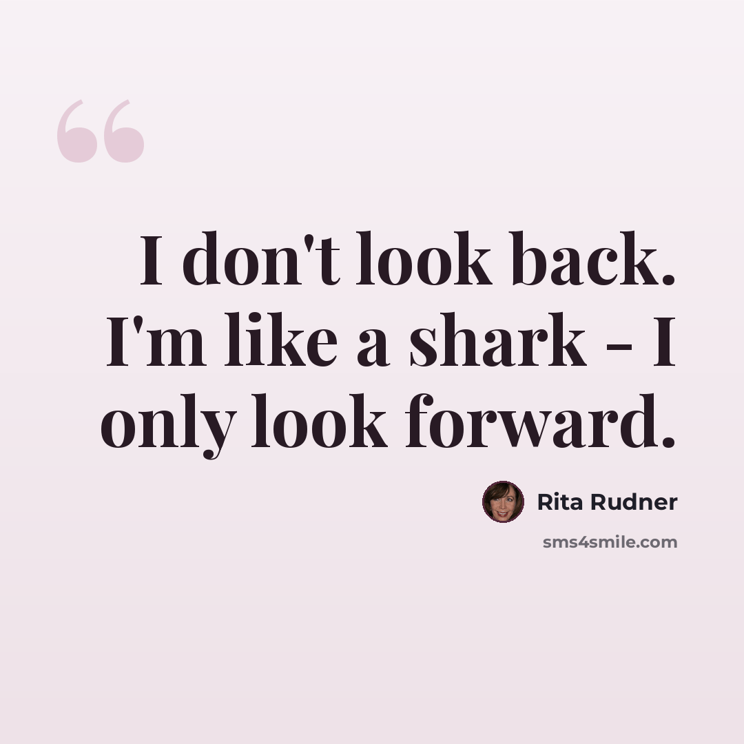 “I don't look back. I'm like a shark - I only look forward.” quote by Rita Rudner