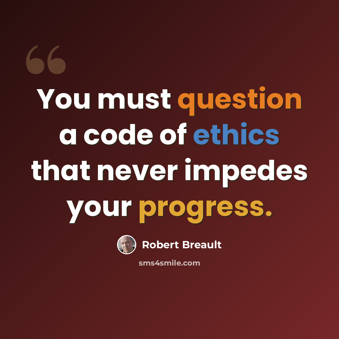 “You must question a code of ethics that never impedes your progress.” quote by Robert Breault