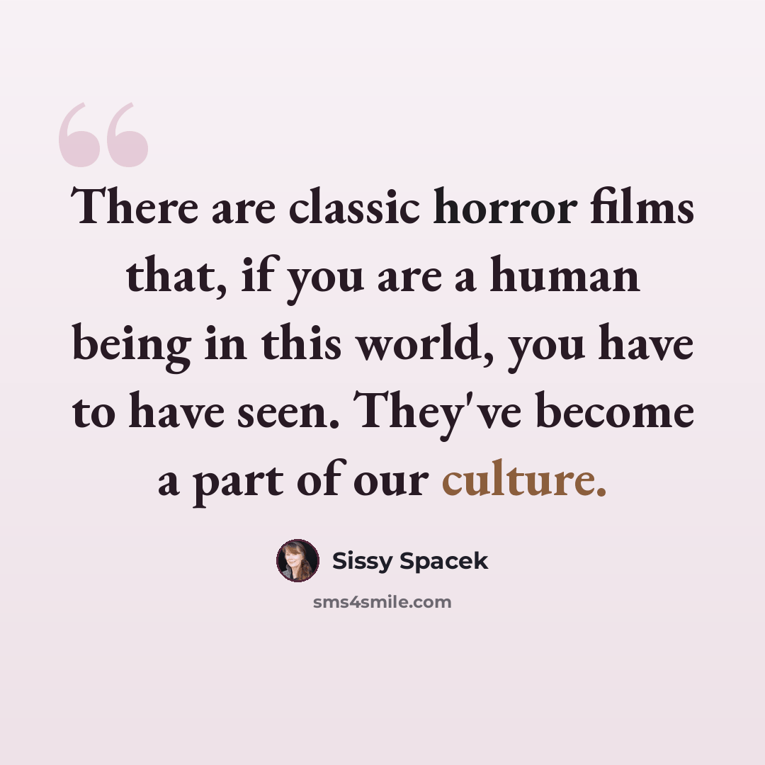 “There are classic horror films that, if you are a human being in this world, you have to have seen. They've become a part of our culture.” quote by Sissy Spacek