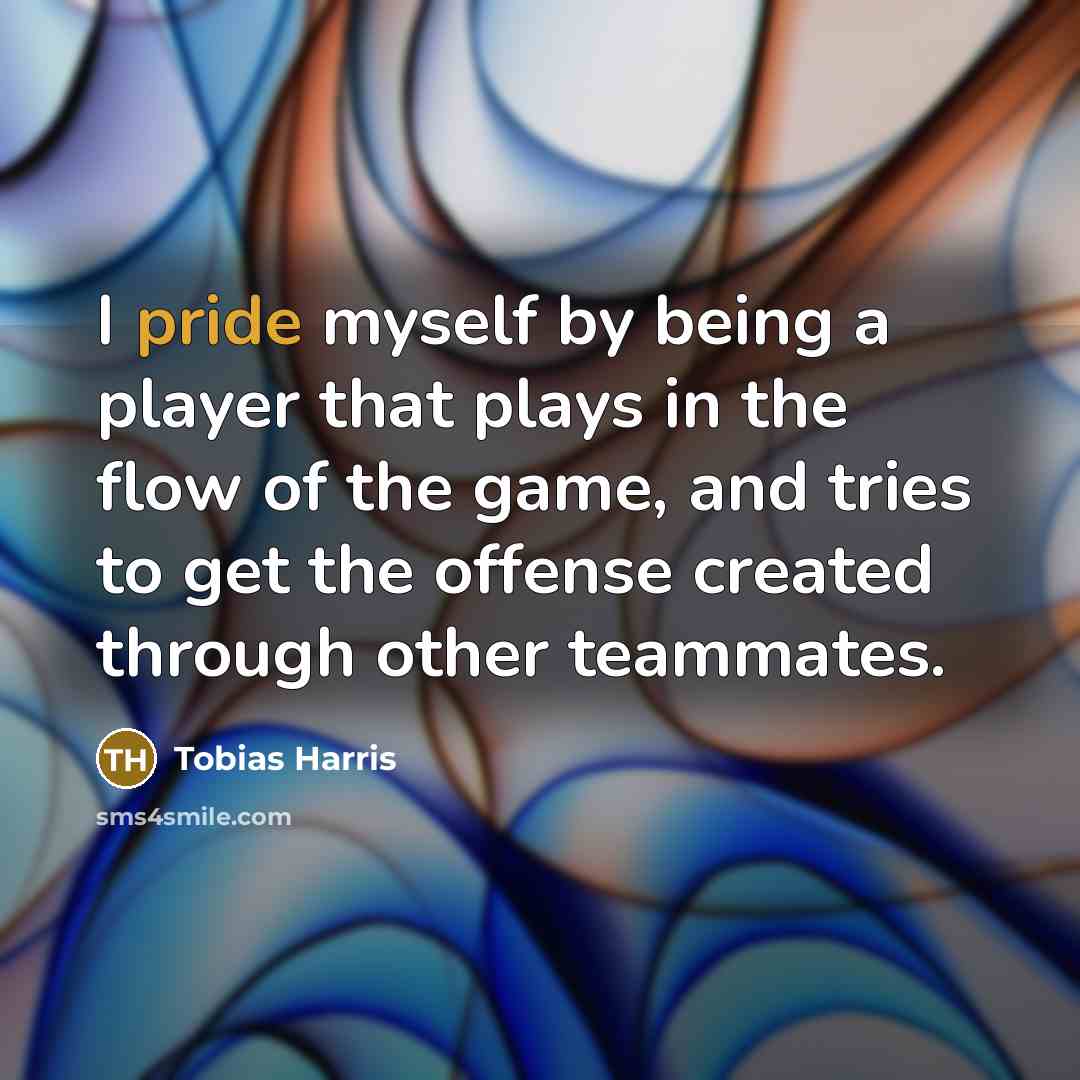 “I pride myself by being a player that plays in the flow of the game, and tries to get the offense created through other teammates.” quote by Tobias Harris